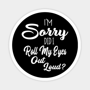 I'm Sorry Did I Roll My Eyes Out Loud Sarcastic Humor Magnet